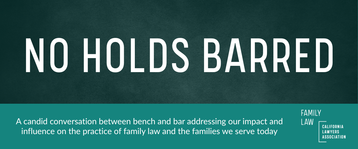 No Holds Barred. A candid conversation between bench and bar addressing our impact and influence on the practice of family law and the families we serve today