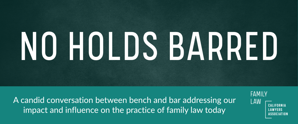 No Holds Barred. A candid conversation between bench and bar addressing our impact and influnce on the practice of family law today