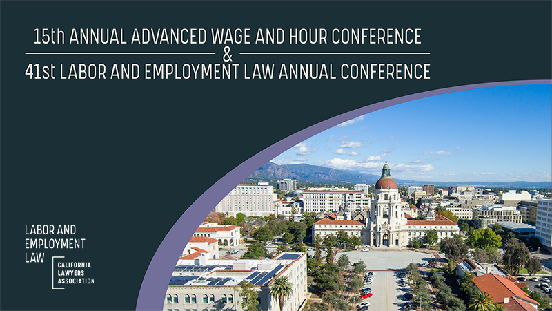 Labor and Employment Law Section’s joint 15th Annual Advanced Wage and Hour Conference and 41st Labor and Employment Law Annual Conference
