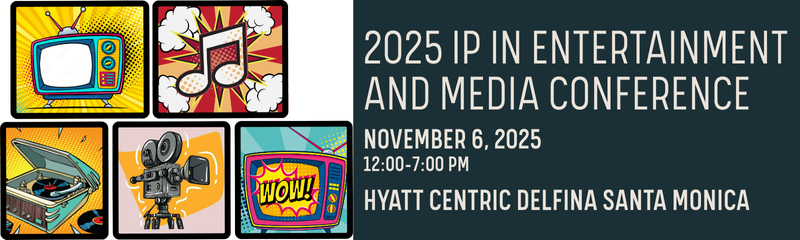 2025 IP In Entertainment and MEdia Conference | November 6, 2025, 12:00 - 7:00 pm | Hyatt Centric Delfina Santa Monica